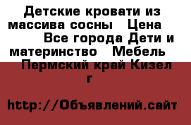 Детские кровати из массива сосны › Цена ­ 3 970 - Все города Дети и материнство » Мебель   . Пермский край,Кизел г.